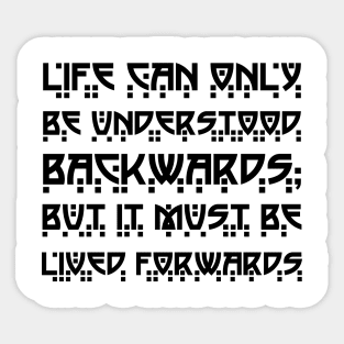 Life Can Only Be Understood Backwards But It Must Be Lived Forwards black Sticker